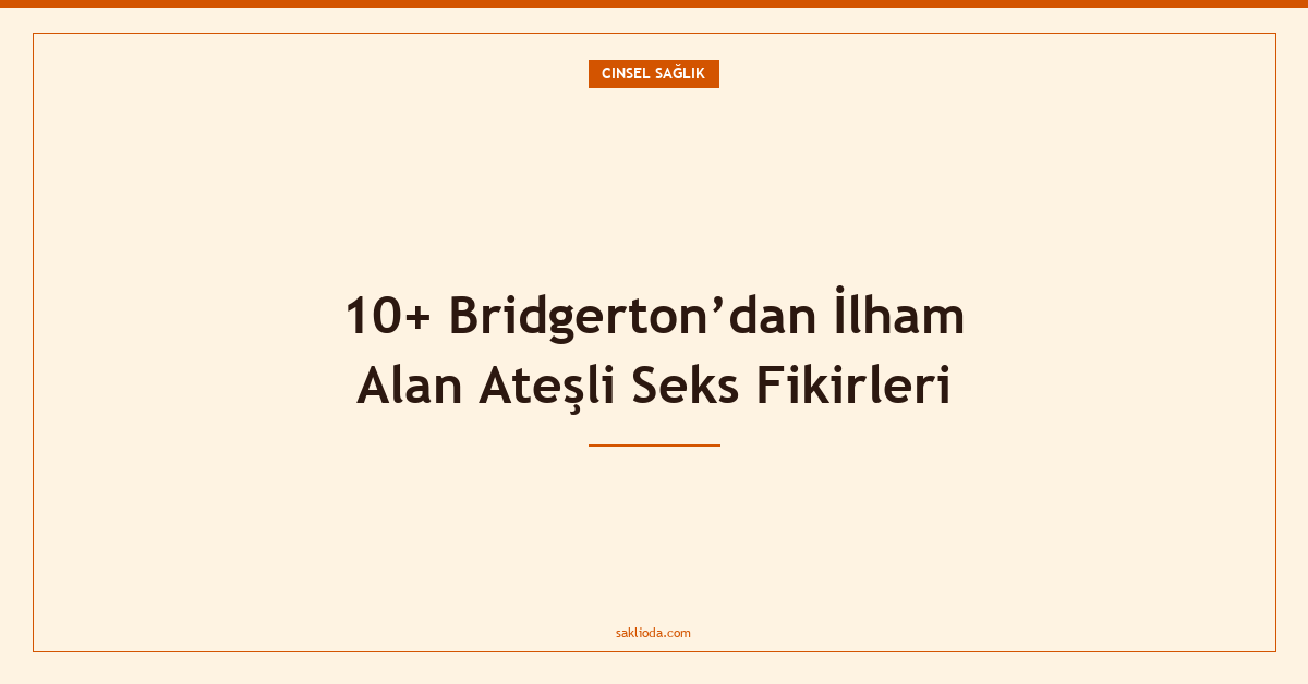 10+ Bridgerton’dan İlham Alan Ateşli Seks Fikirleri - Saklioda Blog