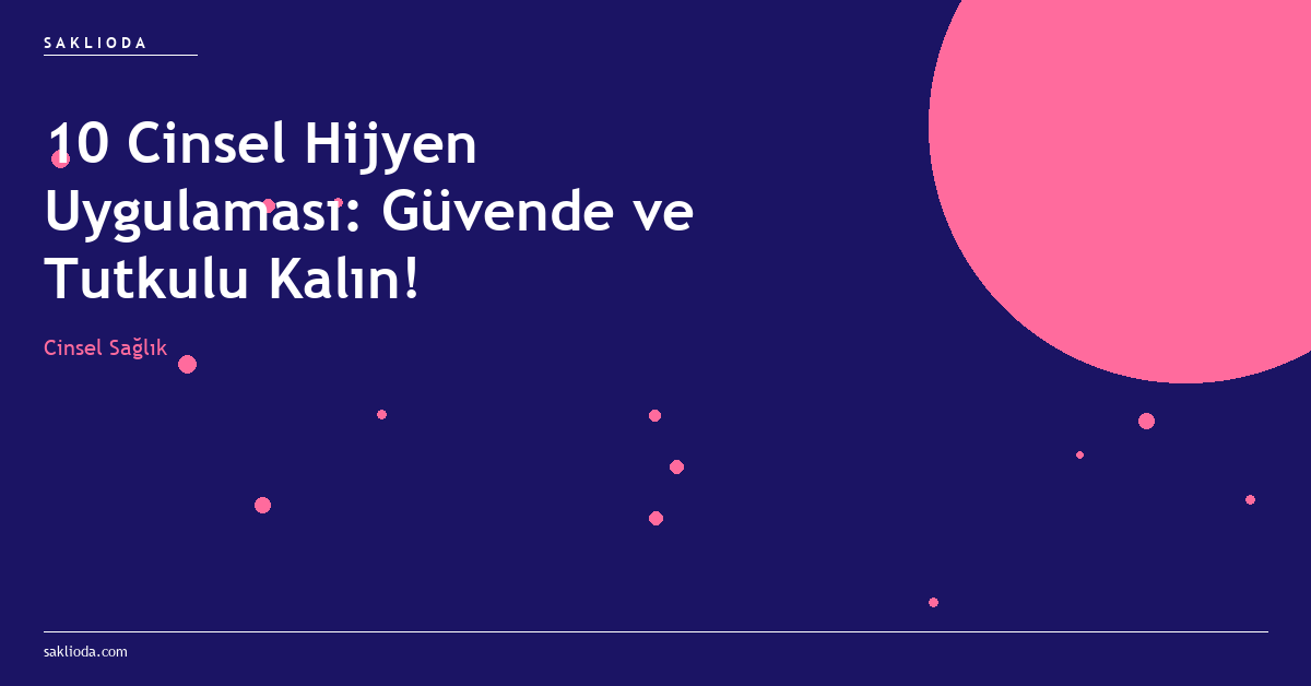 10 Cinsel Hijyen Uygulaması: Güvende ve Tutkulu Kalın! - Saklioda Blog