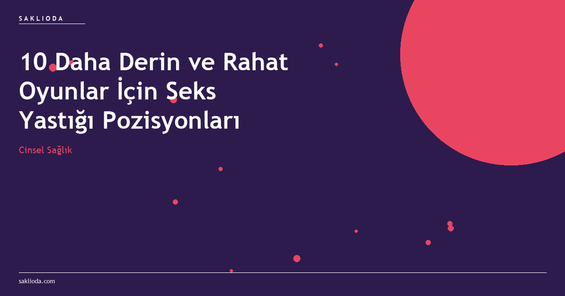 10 Daha Derin ve Rahat Oyunlar İçin Seks Yastığı Pozisyonları - Saklioda Blog