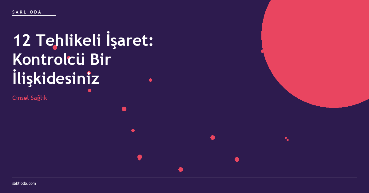 12 Tehlikeli İşaret: Kontrolcü Bir İlişkidesiniz - Saklioda Blog