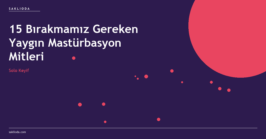 15 Bırakmamız Gereken Yaygın Mastürbasyon Mitleri - Saklioda Blog