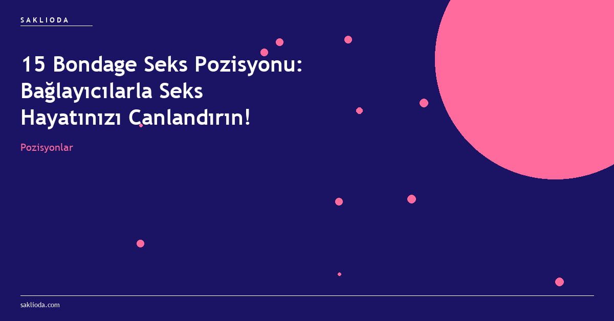 15 Bondage Seks Pozisyonu: Bağlayıcılarla Seks Hayatınızı Canlandırın! - Saklioda Blog