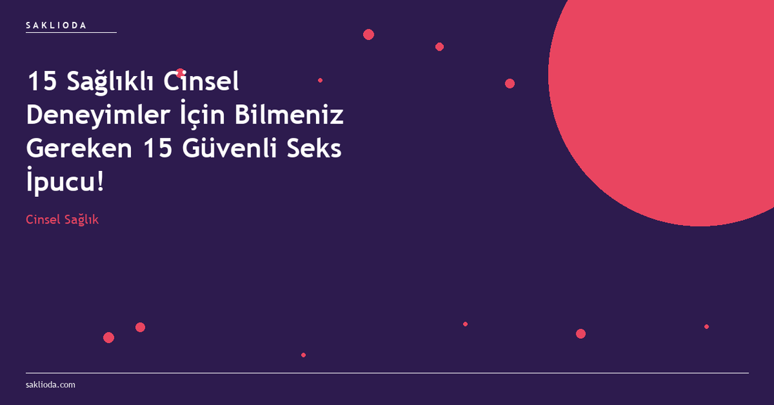 15 Sağlıklı Cinsel Deneyimler İçin Bilmeniz Gereken 15 Güvenli Seks İpucu! - Saklioda Blog