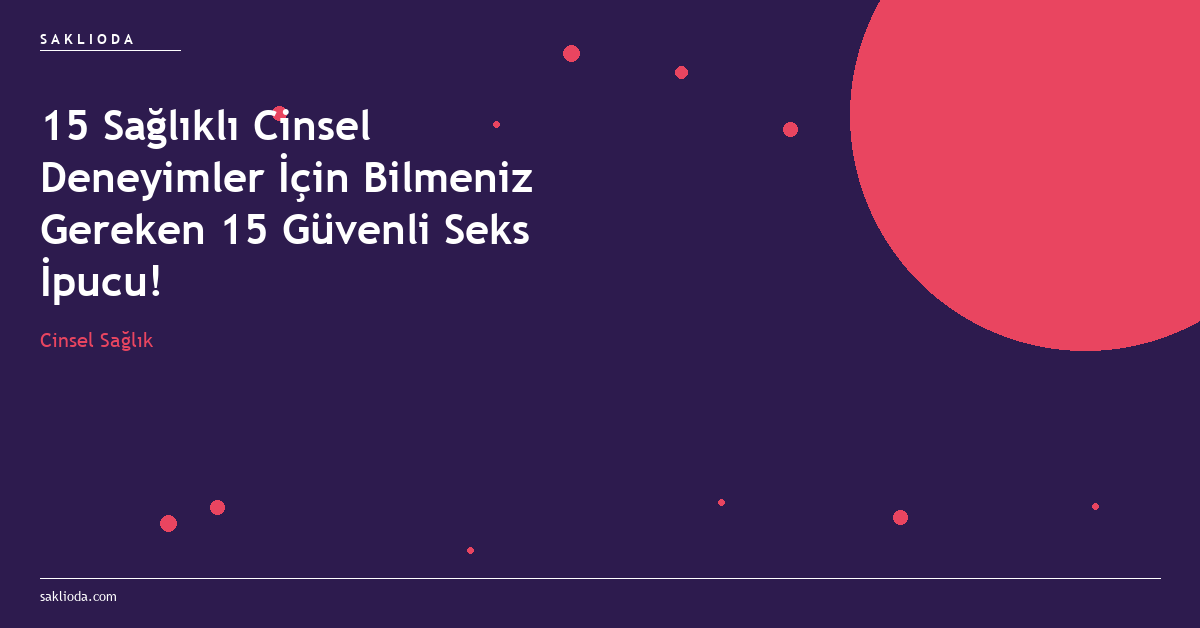 15 Sağlıklı Cinsel Deneyimler İçin Bilmeniz Gereken 15 Güvenli Seks İpucu! - Saklioda Blog