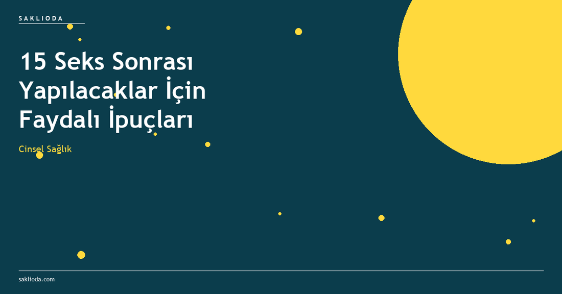 15 Seks Sonrası Yapılacaklar İçin Faydalı İpuçları - Saklioda Blog