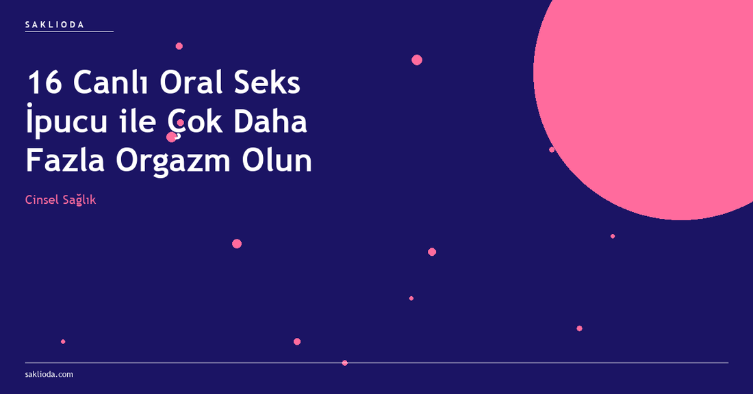 16 Canlı Oral Seks İpucu ile Çok Daha Fazla Orgazm Olun - Saklioda Blog