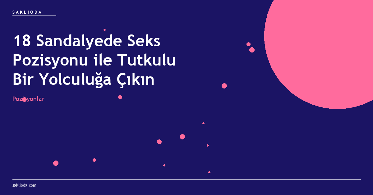 18 Sandalyede Seks Pozisyonu ile Tutkulu Bir Yolculuğa Çıkın - Saklioda Blog