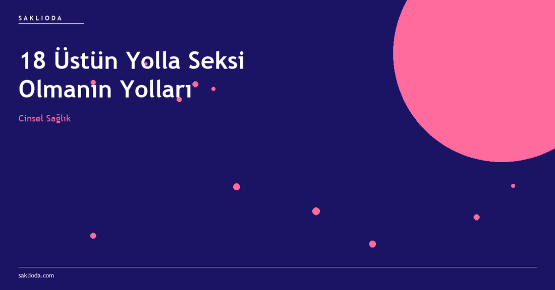 18 Üstün Yolla Seksi Olmanın Yolları - Saklioda Blog