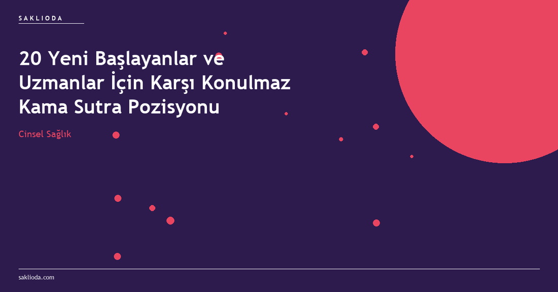 20 Yeni Başlayanlar ve Uzmanlar İçin Karşı Konulmaz Kama Sutra Pozisyonu - Saklioda Blog