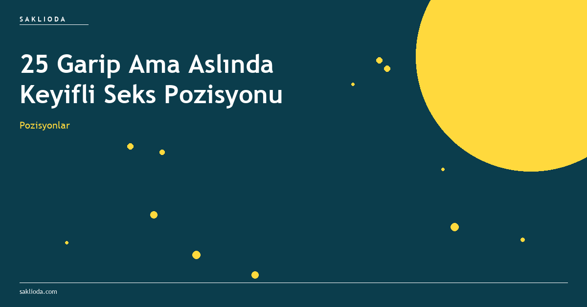 25 Garip Ama Aslında Keyifli Seks Pozisyonu - Saklioda Blog