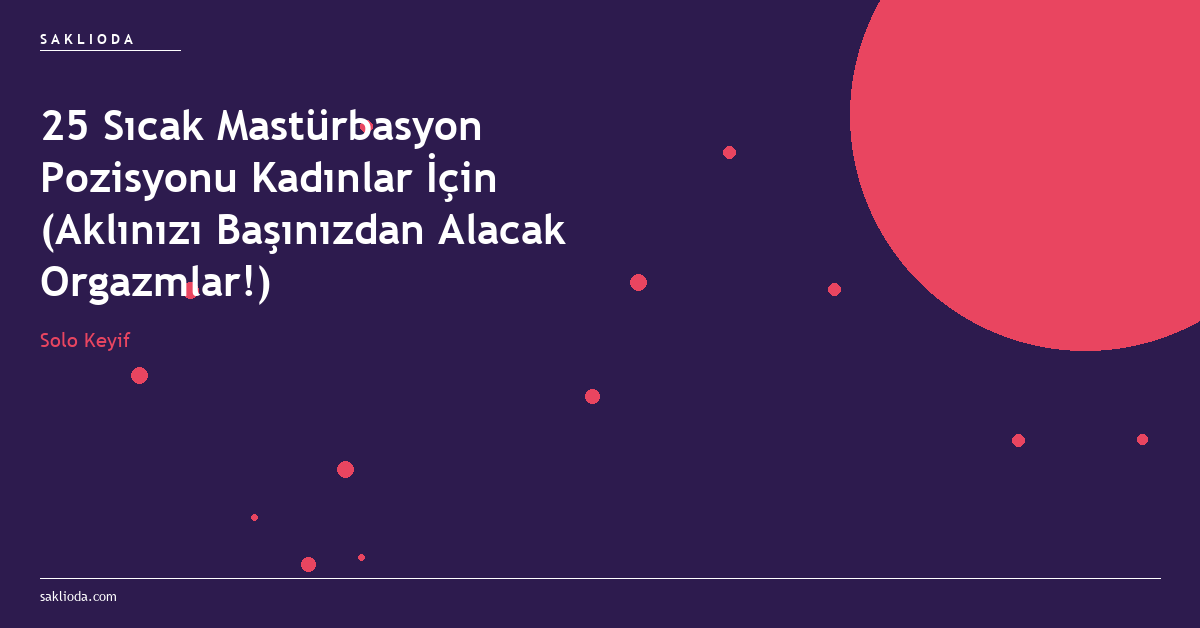 25 Sıcak Mastürbasyon Pozisyonu Kadınlar İçin - Saklioda Blog