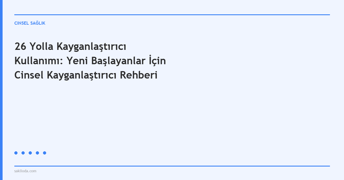 26 Yolla Kayganlaştırıcı Kullanımı: Yeni Başlayanlar İçin Cinsel Kayganlaştırıcı Rehberi - Saklioda Blog