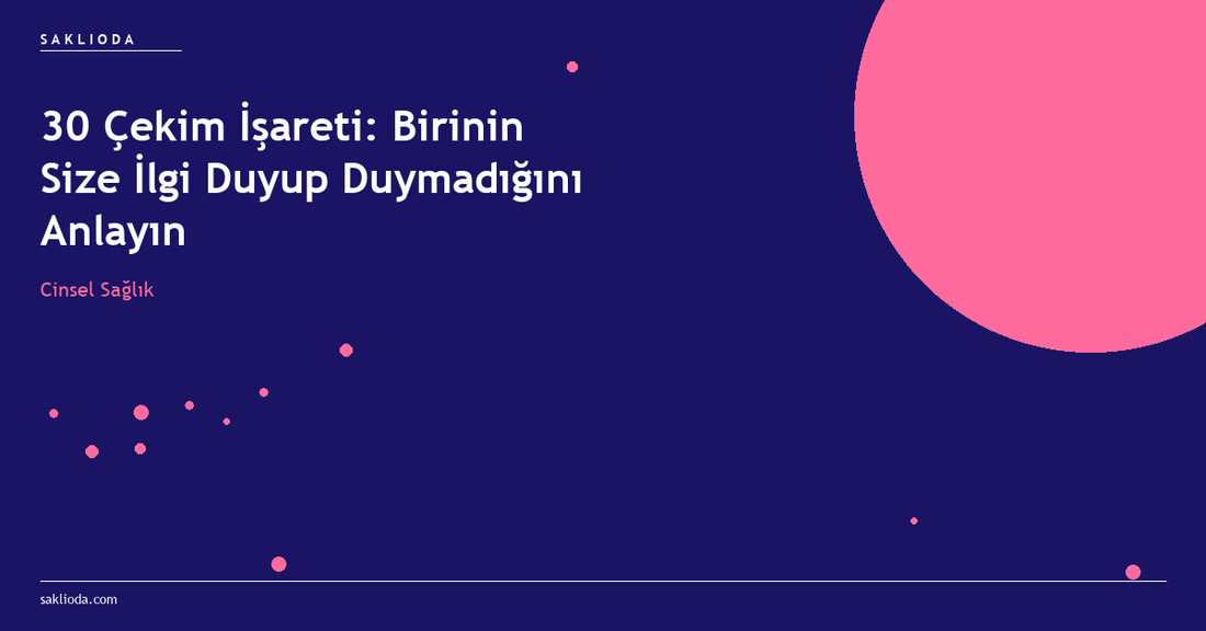 30 Çekim İşareti: Birinin Size İlgi Duyup Duymadığını Anlayın - Saklioda Blog