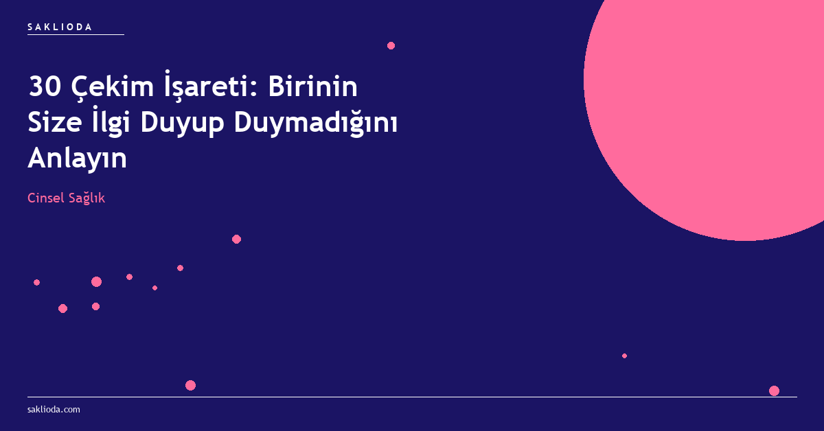 30 Çekim İşareti: Birinin Size İlgi Duyup Duymadığını Anlayın - Saklioda Blog