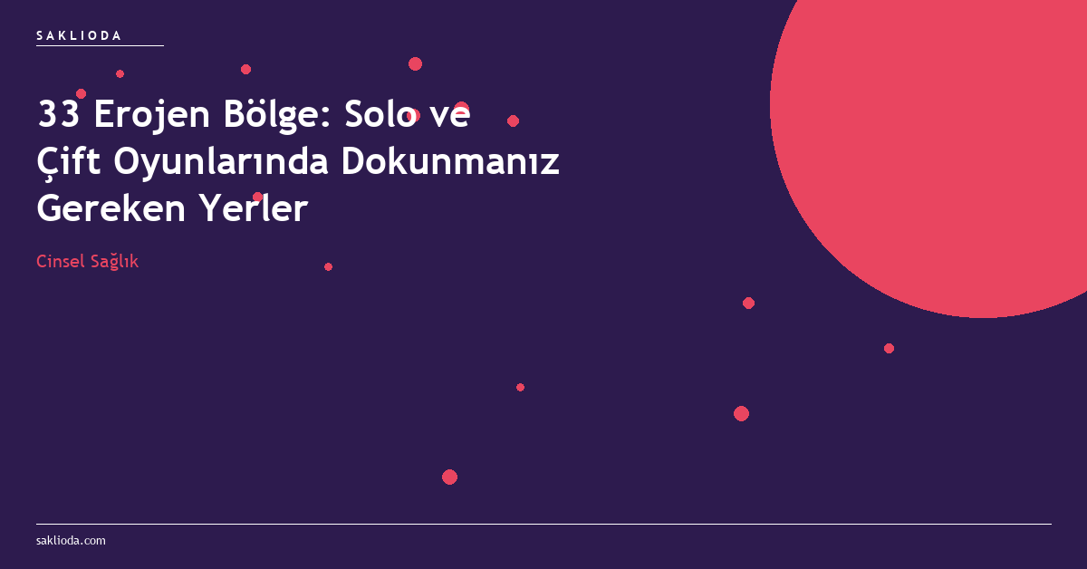 33 Erojen Bölge: Solo ve Çift Oyunlarında Dokunmanız Gereken Yerler - Saklioda Blog