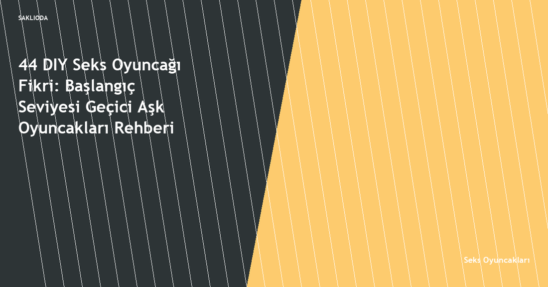 44 DIY Seks Oyuncağı Fikri: Başlangıç Seviyesi Geçici Aşk Oyuncakları Rehberi - Saklioda Blog