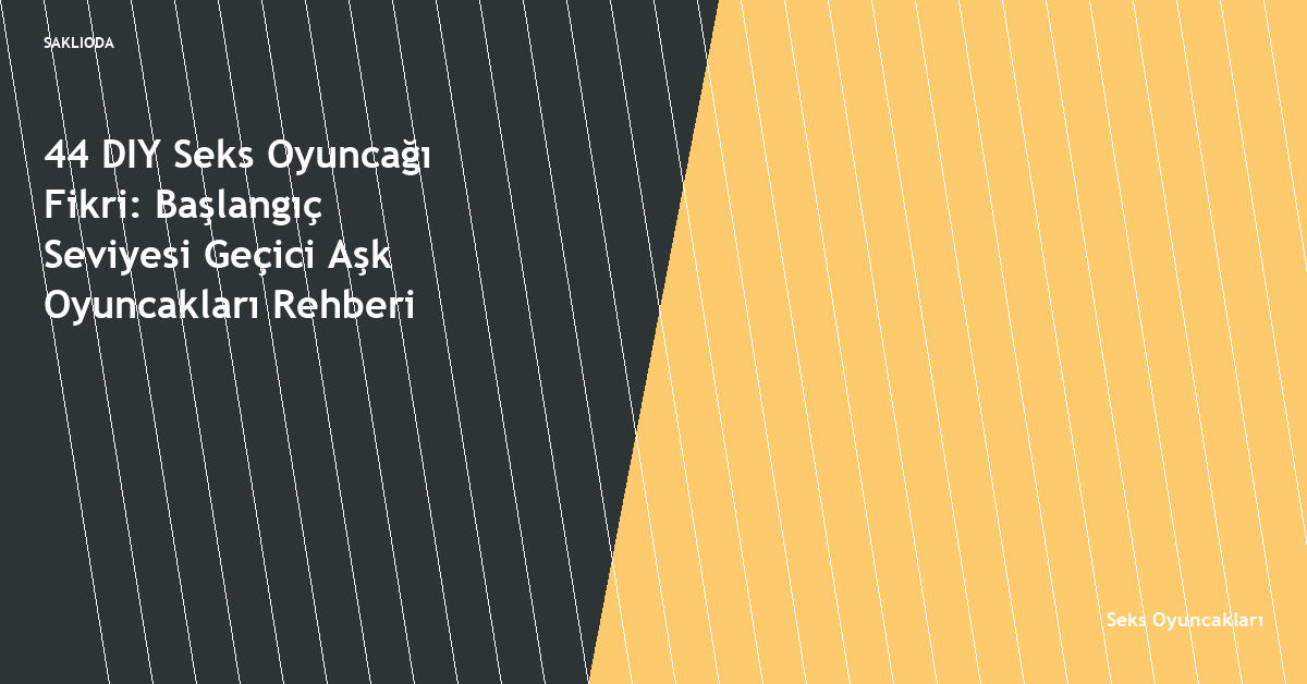 44 DIY Seks Oyuncağı Fikri: Başlangıç Seviyesi Geçici Aşk Oyuncakları Rehberi - Saklioda Blog
