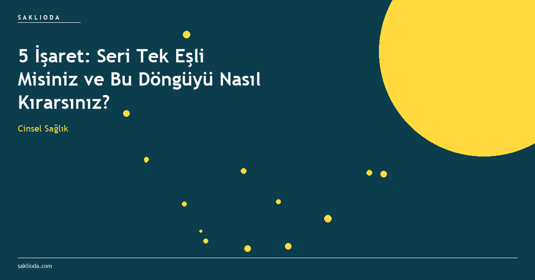 5 İşaret: Seri Tek Eşli Misiniz ve Bu Döngüyü Nasıl Kırarsınız? - Saklioda Blog