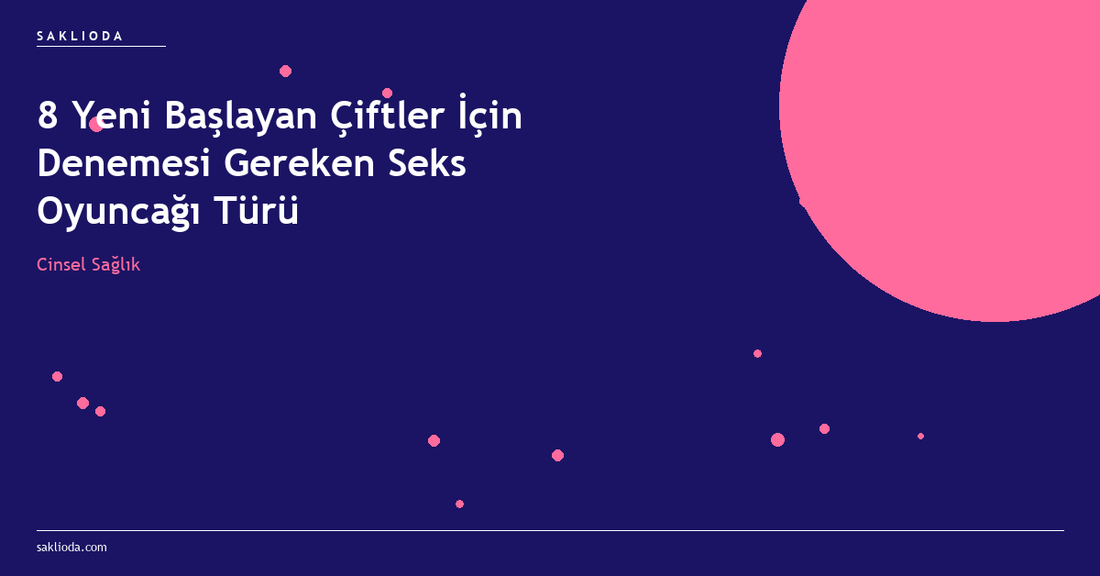 8 Yeni Başlayan Çiftler İçin Denemesi Gereken Seks Oyuncağı Türü - Saklioda Blog