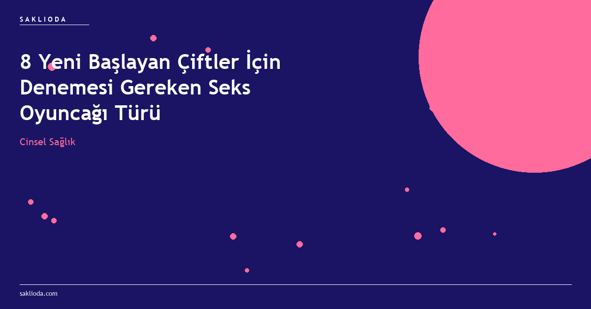 8 Yeni Başlayan Çiftler İçin Denemesi Gereken Seks Oyuncağı Türü - Saklioda Blog