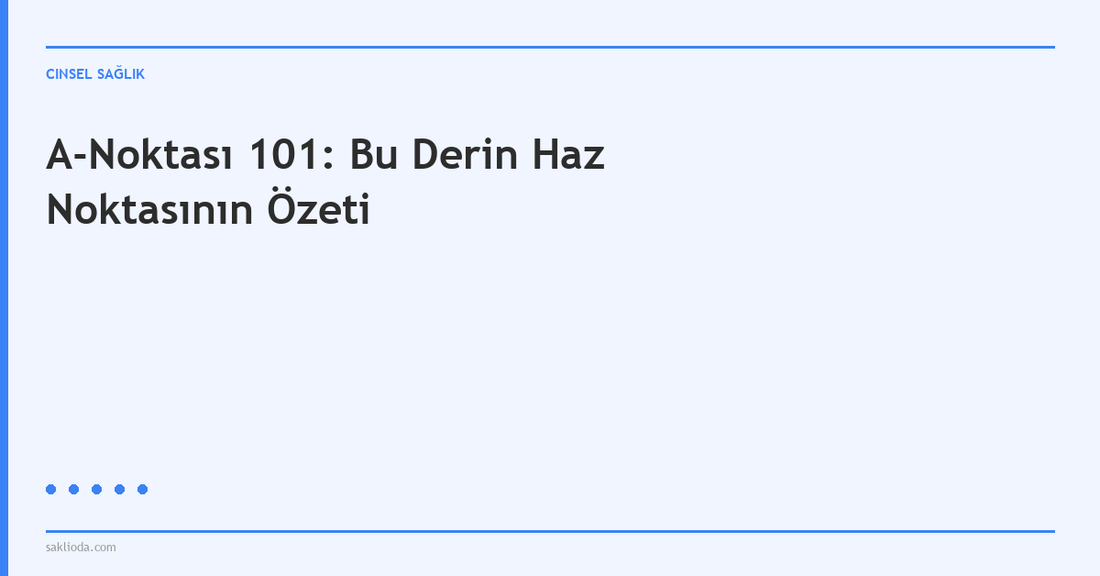 A-Noktası 101: Bu Derin Haz Noktasının Özeti - Saklioda Blog