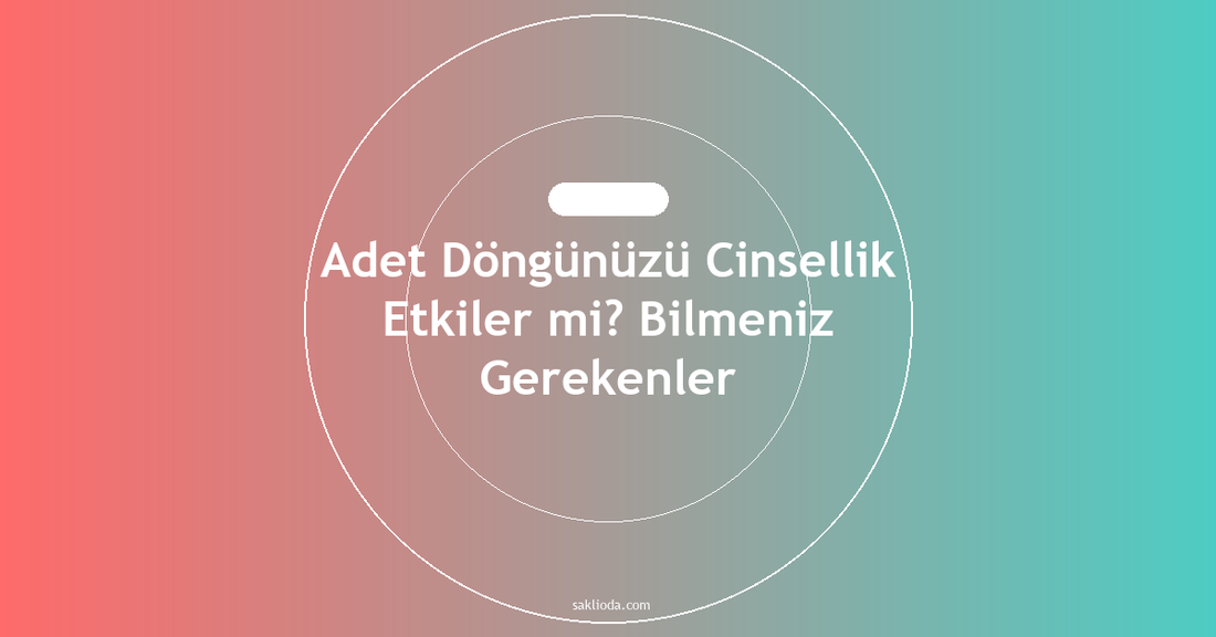 Adet Döngünüzü Cinsellik Etkiler mi? Bilmeniz Gerekenler - Saklioda Blog