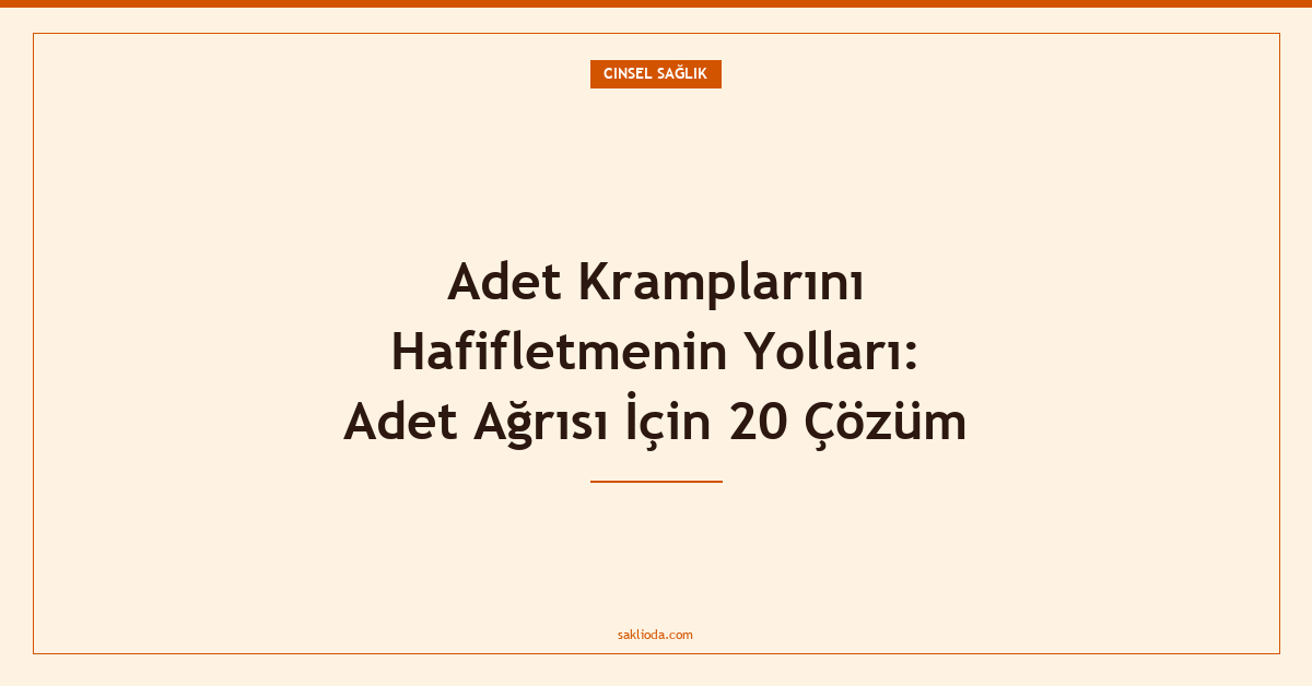 Adet Kramplarını Hafifletmenin Yolları: Adet Ağrısı İçin 20 Çözüm - Saklioda Blog