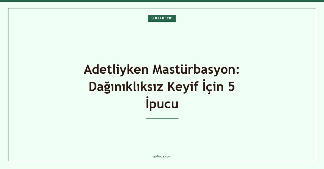Adetliyken Mastürbasyon: Dağınıklıksız Keyif İçin 5 İpucu - Saklioda Blog