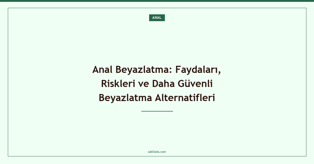 Anal Beyazlatma: Faydaları, Riskleri ve Daha Güvenli Beyazlatma Alternatifleri - Saklioda Blog