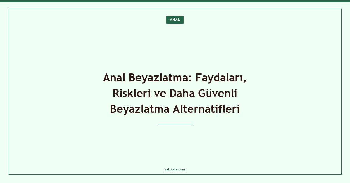 Anal Beyazlatma: Faydaları, Riskleri ve Daha Güvenli Beyazlatma Alternatifleri - Saklioda Blog