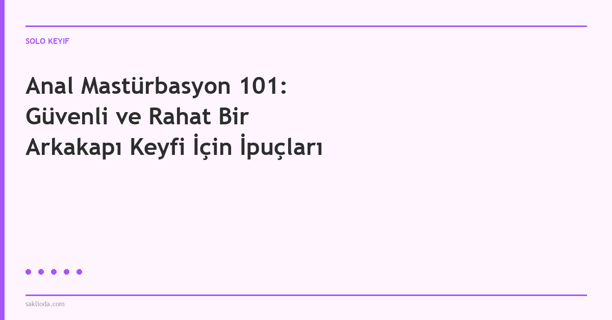 Anal Mastürbasyon 101: Güvenli ve Rahat Bir Arkakapı Keyfi İçin İpuçları - Saklioda Blog