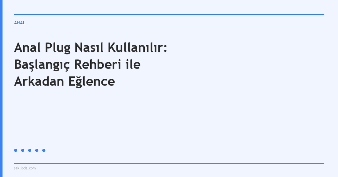 Anal Plug Nasıl Kullanılır: Başlangıç Rehberi ile Arkadan Eğlence - Saklioda Blog