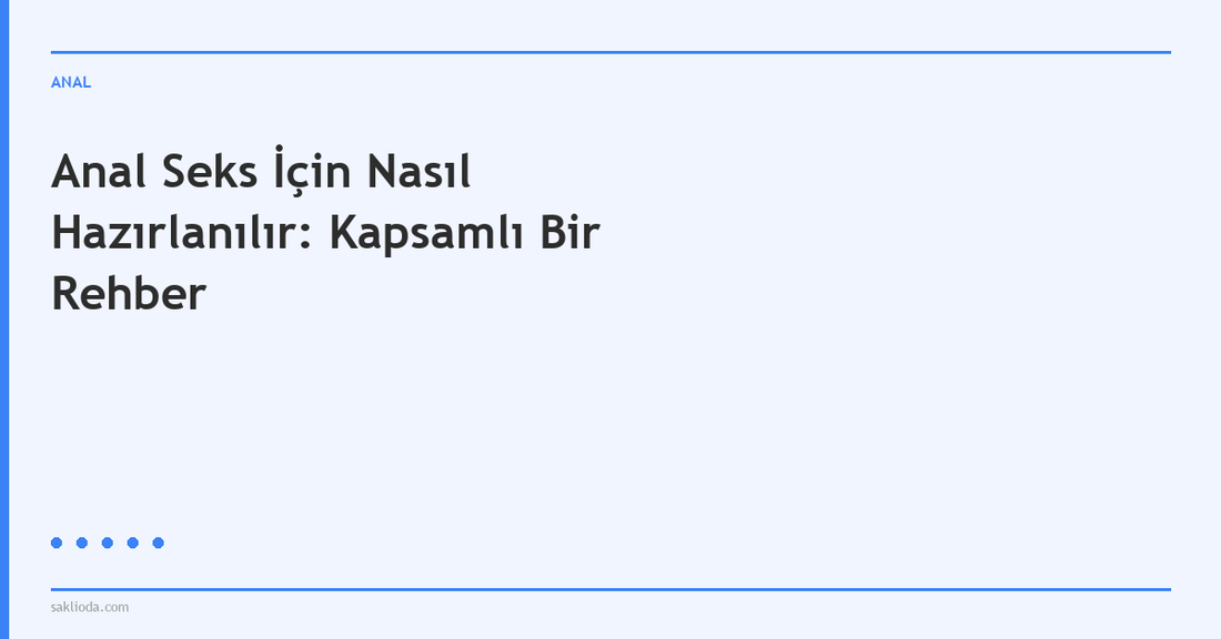 Anal Seks İçin Nasıl Hazırlanılır: Kapsamlı Bir Rehber - Saklioda Blog