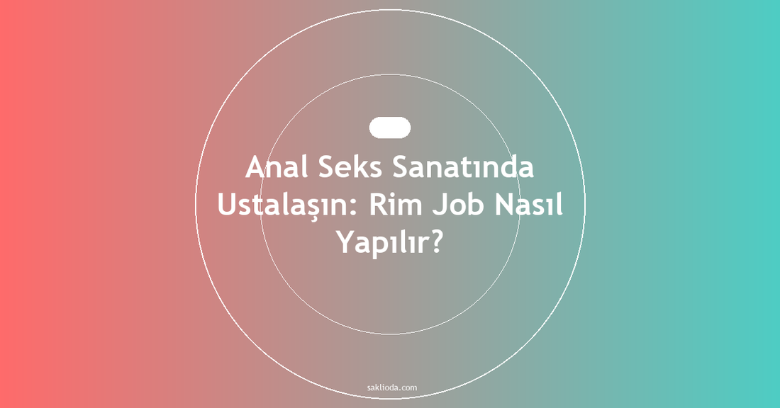 Anal Seks Sanatında Ustalaşın: Rim Job Nasıl Yapılır? - Saklioda Blog