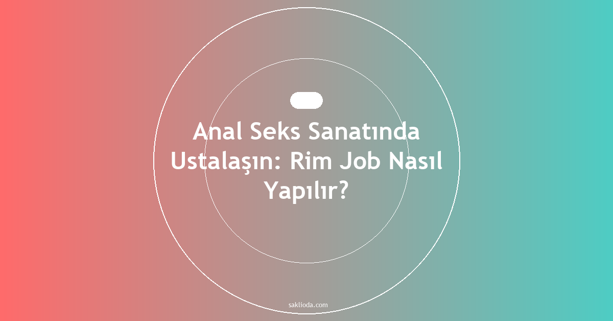 Anal Seks Sanatında Ustalaşın: Rim Job Nasıl Yapılır? - Saklioda Blog