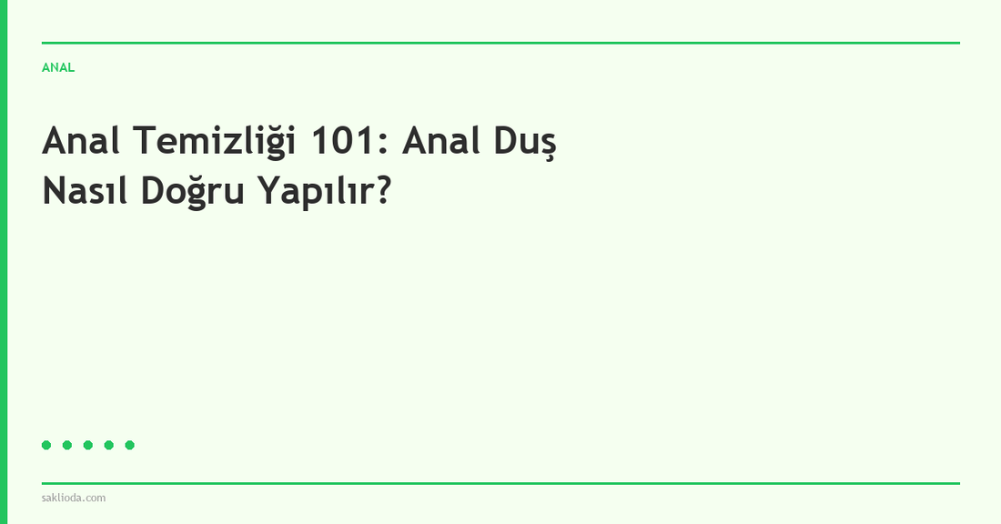Anal Temizliği 101: Anal Duş Nasıl Doğru Yapılır? - Saklioda Blog