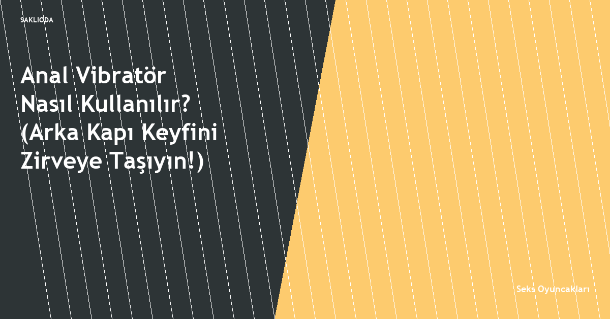 Anal Vibratör Nasıl Kullanılır? - Saklioda Blog