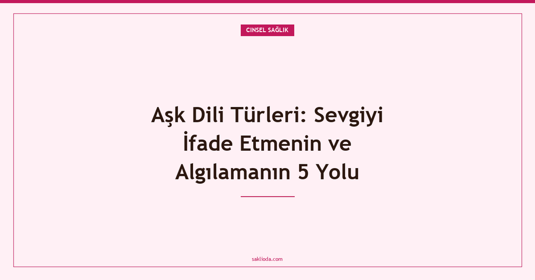 Aşk Dili Türleri: Sevgiyi İfade Etmenin ve Algılamanın 5 Yolu - Saklioda Blog