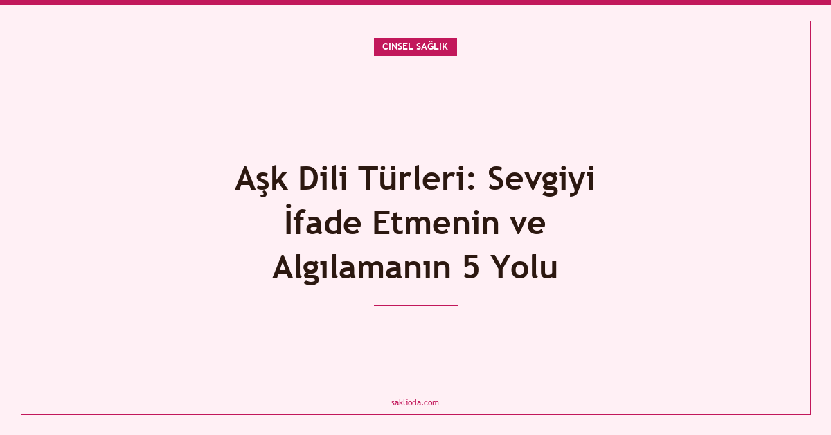 Aşk Dili Türleri: Sevgiyi İfade Etmenin ve Algılamanın 5 Yolu - Saklioda Blog