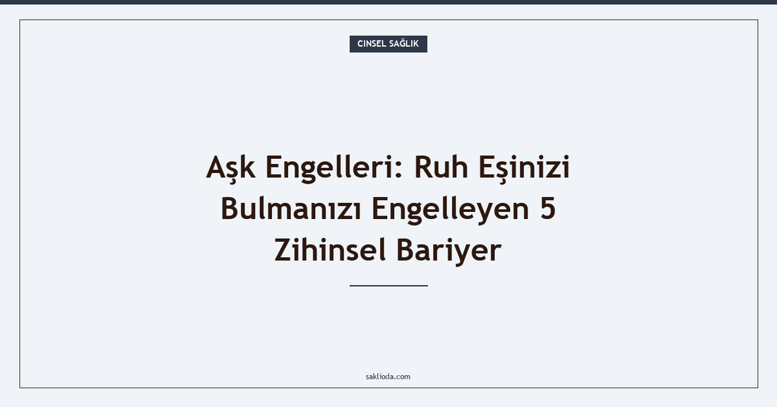 Aşk Engelleri: Ruh Eşinizi Bulmanızı Engelleyen 5 Zihinsel Bariyer - Saklioda Blog