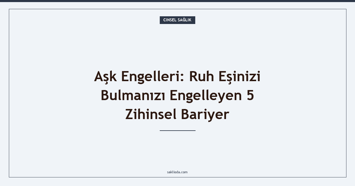 Aşk Engelleri: Ruh Eşinizi Bulmanızı Engelleyen 5 Zihinsel Bariyer - Saklioda Blog