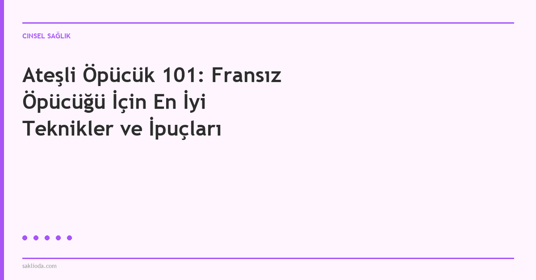 Ateşli Öpücük 101: Fransız Öpücüğü İçin En İyi Teknikler ve İpuçları - Saklioda Blog