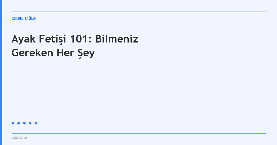 Ayak Fetişi 101: Bilmeniz Gereken Her Şey - Saklioda Blog