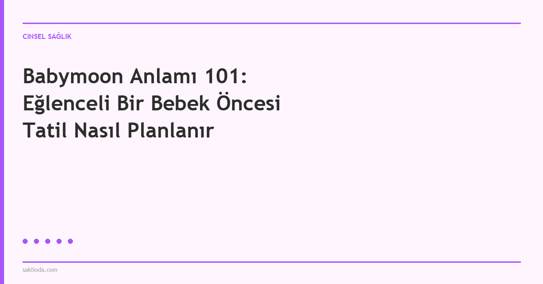 Babymoon Anlamı 101: Eğlenceli Bir Bebek Öncesi Tatil Nasıl Planlanır - Saklioda Blog