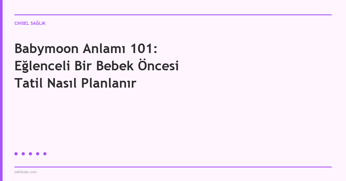 Babymoon Anlamı 101: Eğlenceli Bir Bebek Öncesi Tatil Nasıl Planlanır - Saklioda Blog