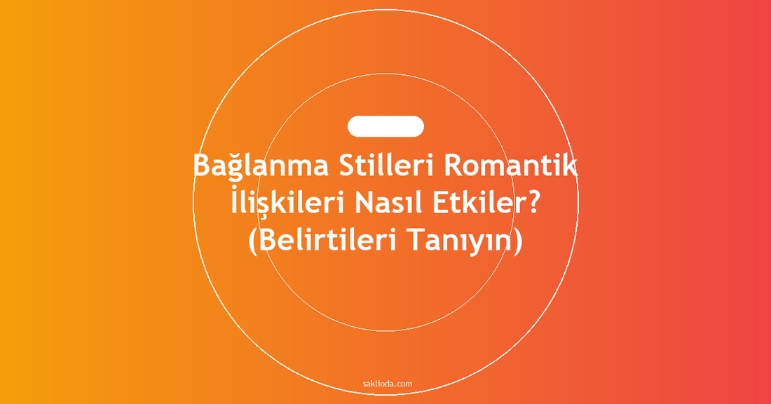 Bağlanma Stilleri Romantik İlişkileri Nasıl Etkiler? - Saklioda Blog
