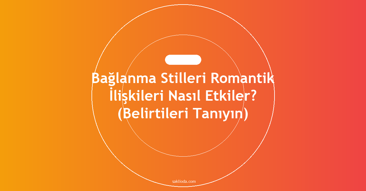 Bağlanma Stilleri Romantik İlişkileri Nasıl Etkiler? - Saklioda Blog