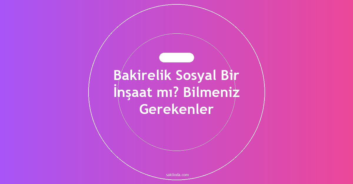 Bakirelik Sosyal Bir İnşaat mı? Bilmeniz Gerekenler - Saklioda Blog