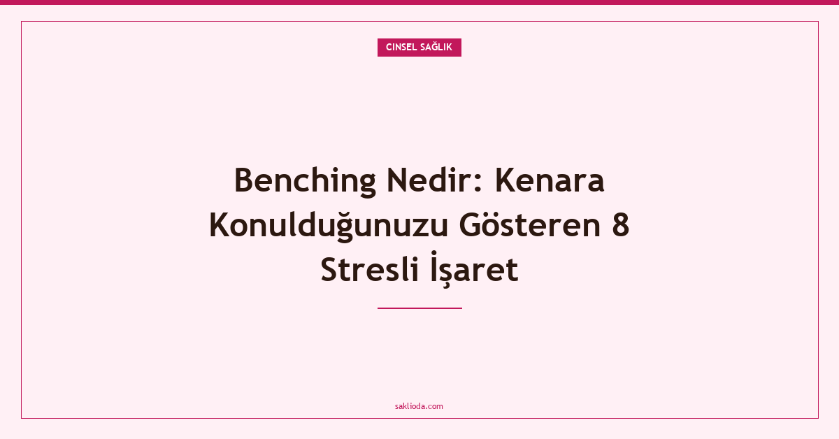Benching Nedir: Kenara Konulduğunuzu Gösteren 8 Stresli İşaret - Saklioda Blog