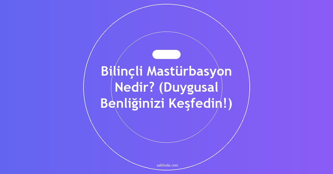 Bilinçli Mastürbasyon Nedir? - Saklioda Blog
